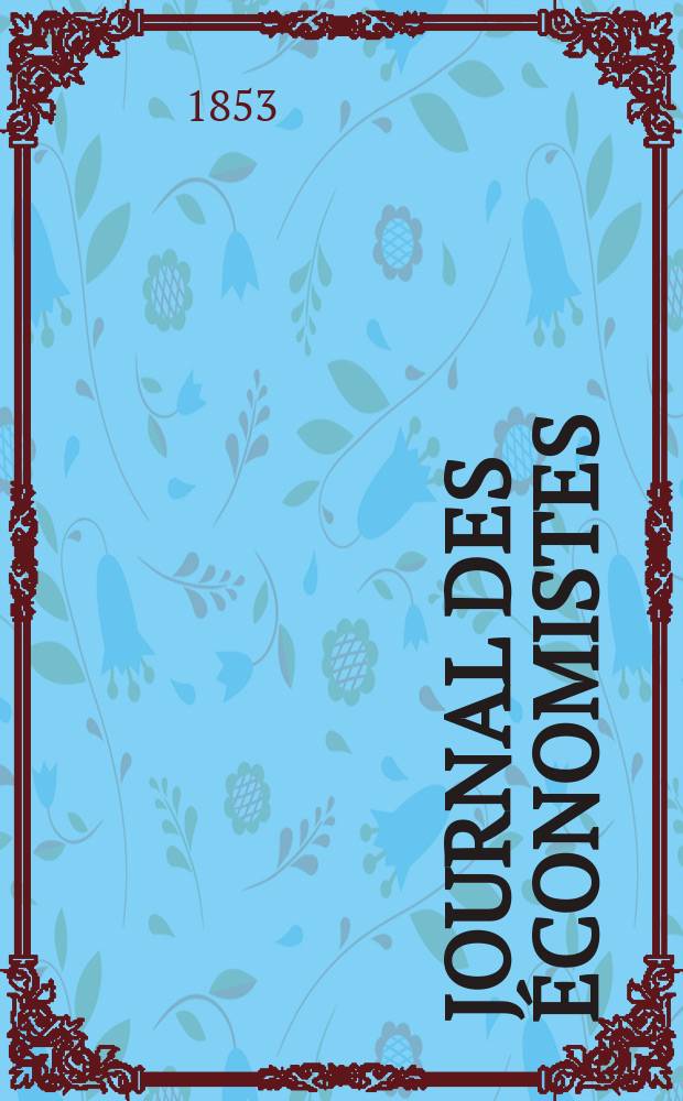 Journal des économistes : Revue mensuelle de l' économie politique de questions agricoles manufacturières et commerciales. A.12 1853, T.34
