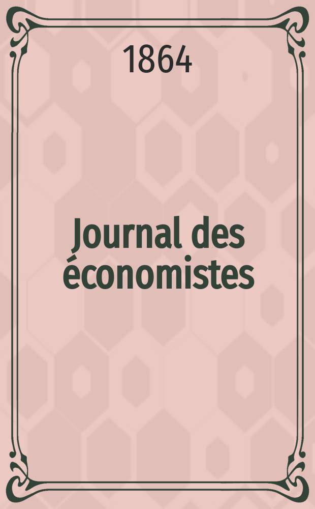 Journal des économistes : Revue mensuelle de l' économie politique de questions agricoles manufacturières et commerciales. A.11 (23) 1864, T.43