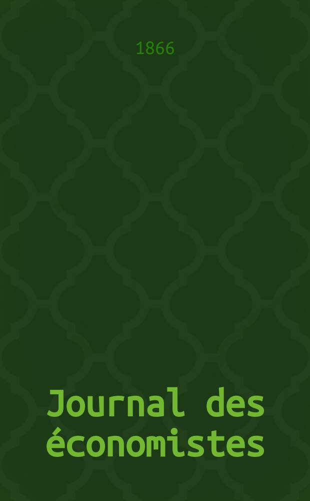 Journal des économistes : Revue mensuelle de l' économie politique de questions agricoles manufacturières et commerciales. A.1 (25) 1866, T.3