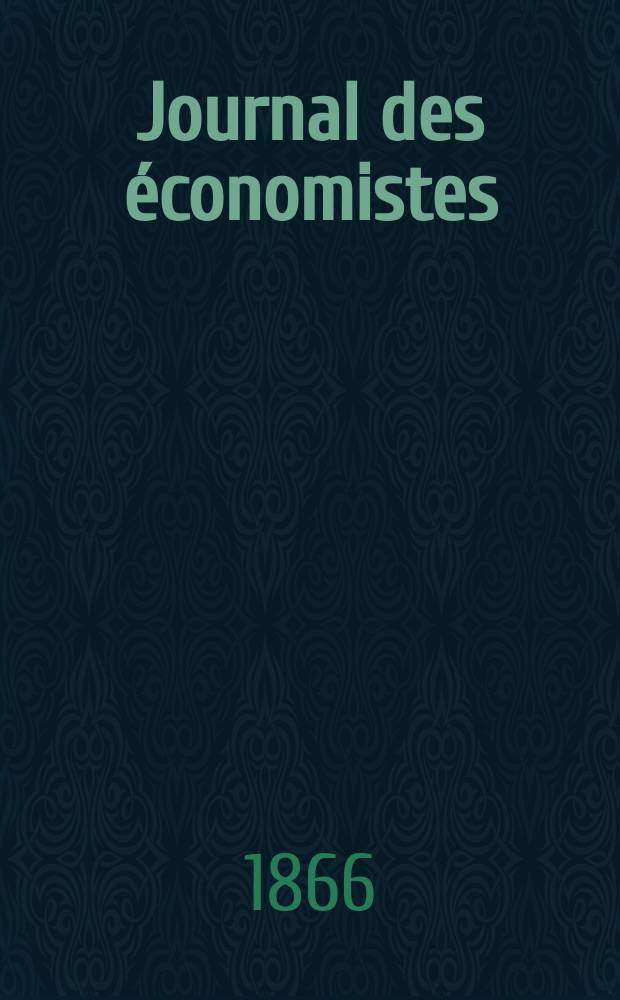 Journal des économistes : Revue mensuelle de l' économie politique de questions agricoles manufacturières et commerciales. A.1 (25) 1866, T.4