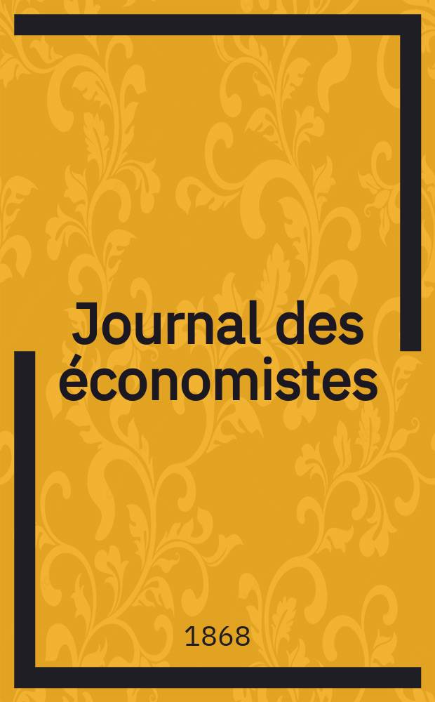 Journal des économistes : Revue mensuelle de l' économie politique de questions agricoles manufacturières et commerciales. A.3 (27) 1868, T.12