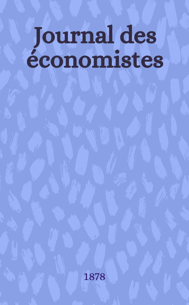 Journal des économistes : Revue mensuelle de l' économie politique de questions agricoles manufacturières et commerciales. A.1 (37) 1878, T.4