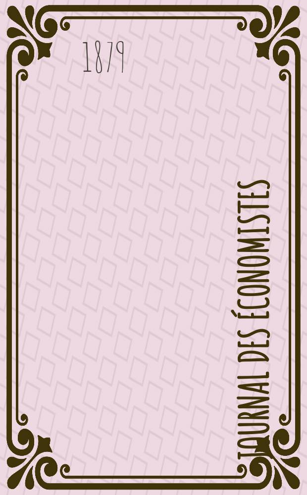 Journal des économistes : Revue mensuelle de l' économie politique de questions agricoles manufacturières et commerciales. A.2 (38) 1879, T.5