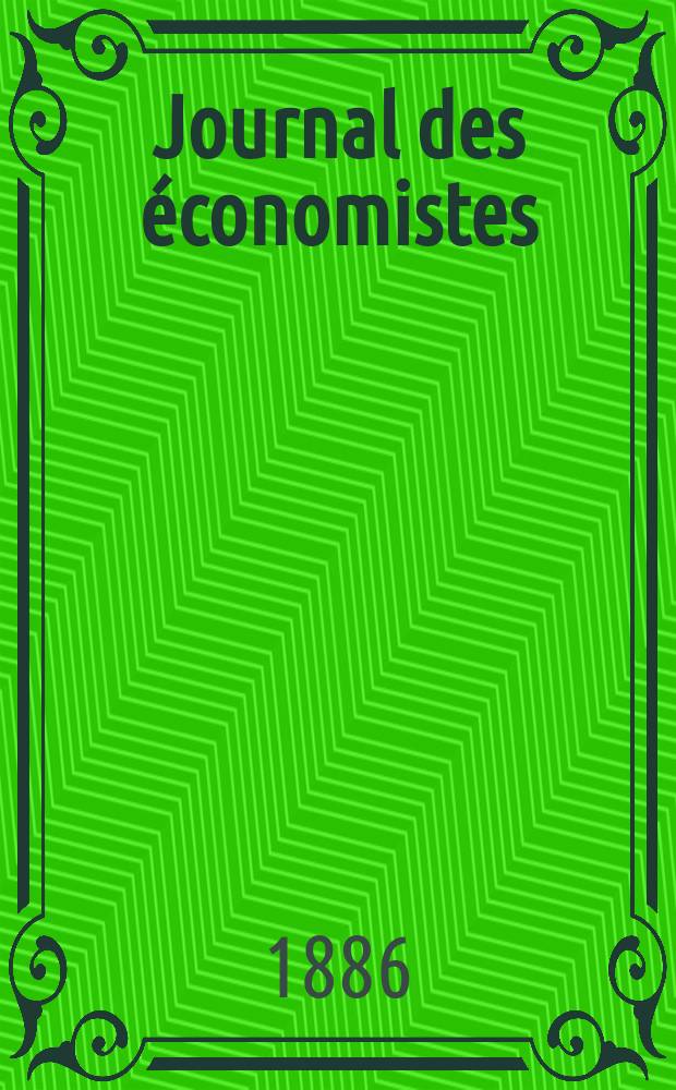 Journal des économistes : Revue mensuelle de l' économie politique de questions agricoles manufacturières et commerciales. A.9 (45) 1886, T.35