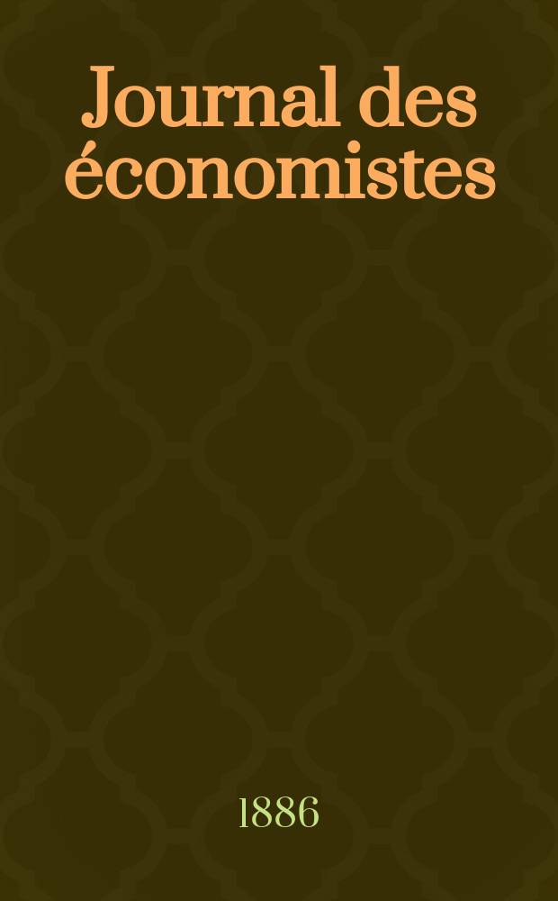 Journal des économistes : Revue mensuelle de l' économie politique de questions agricoles manufacturières et commerciales. A.9 (45) 1886, T.36
