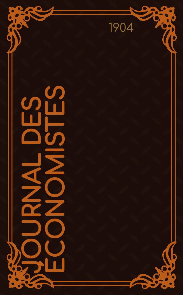 Journal des économistes : Revue mensuelle de l' économie politique de questions agricoles manufacturières et commerciales. A.63 1904, T.1