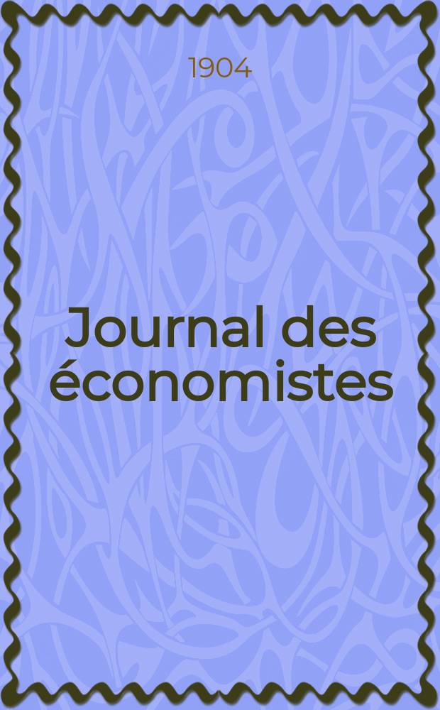 Journal des économistes : Revue mensuelle de l' économie politique de questions agricoles manufacturières et commerciales. A.63 1904, T.2