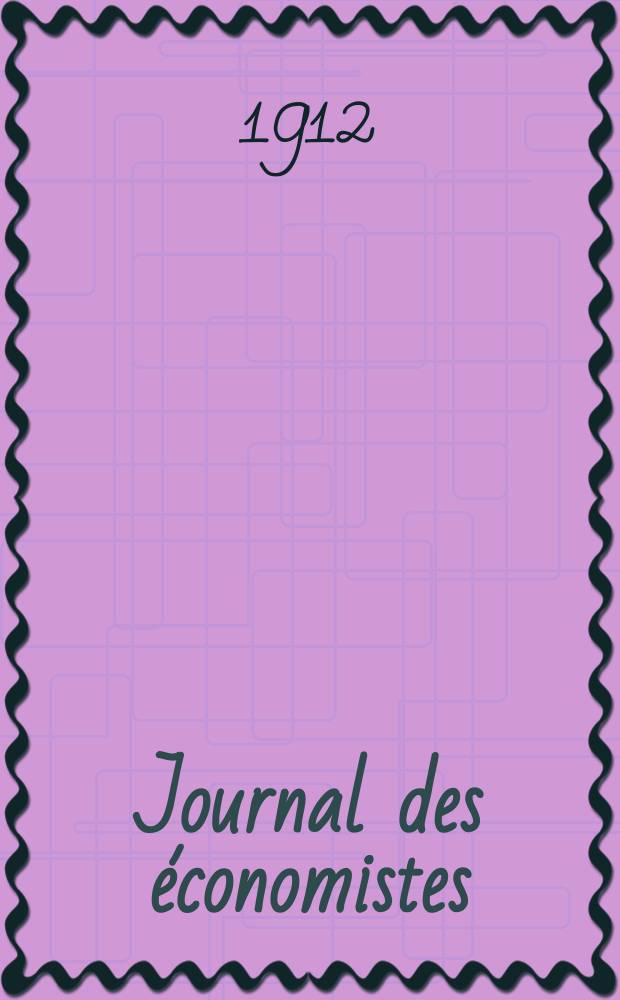 Journal des économistes : Revue mensuelle de l' économie politique de questions agricoles manufacturières et commerciales. A.71 1912, T.36