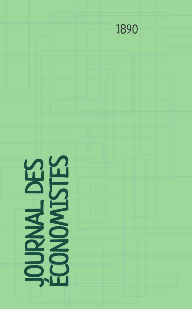 Journal des économistes : Revue mensuelle de l' économie politique de questions agricoles manufacturières et commerciales. A.49 1890, T.3