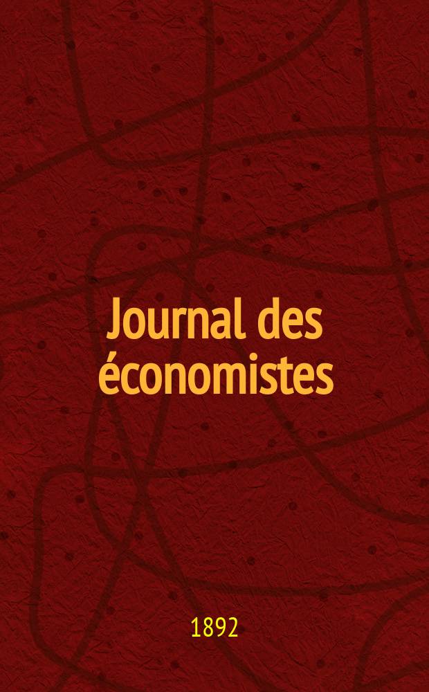 Journal des économistes : Revue mensuelle de l' économie politique de questions agricoles manufacturières et commerciales. A.51 1892, T.10