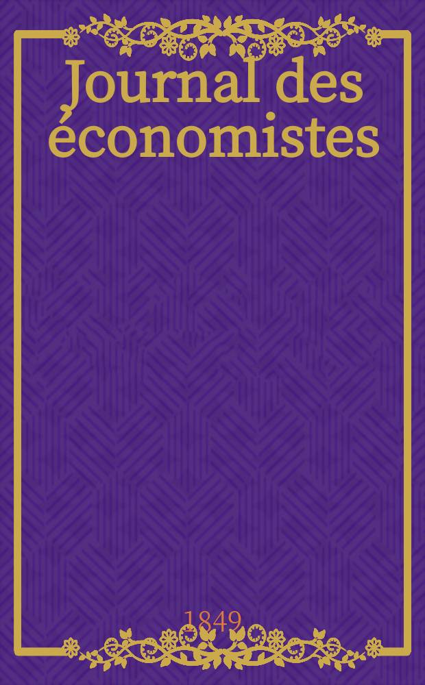 Journal des économistes : Revue mensuelle de l' économie politique de questions agricoles manufacturières et commerciales. A.8 Déc. 1848/1849 T.22