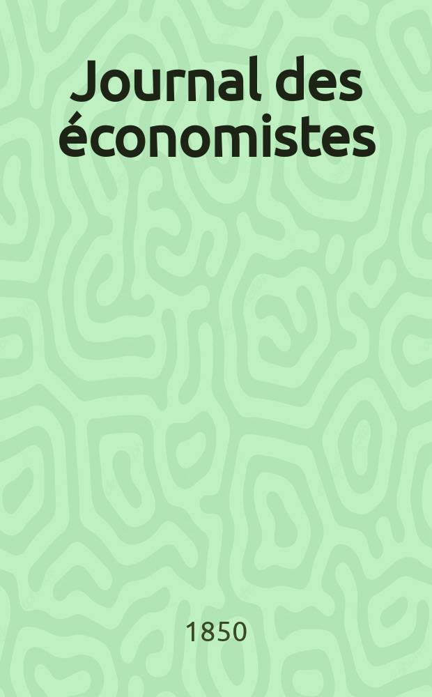 Journal des économistes : Revue mensuelle de l' économie politique de questions agricoles manufacturières et commerciales. A.9 Déc. 1849/1850 T.25