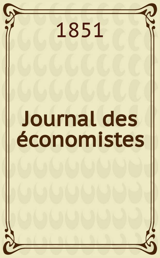 Journal des économistes : Revue mensuelle de l' économie politique de questions agricoles manufacturières et commerciales. A.10 1851, T.30