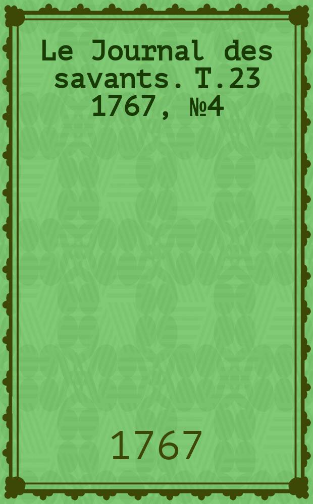 Le Journal des savants. T.23 1767, №4(Avril)