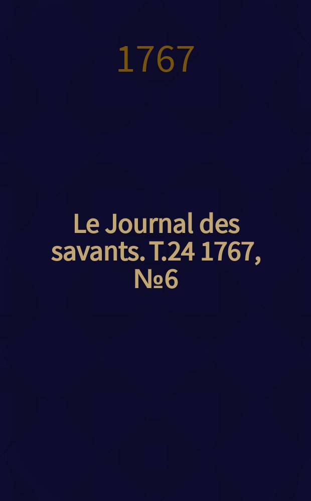 Le Journal des savants. T.24 1767, №6(Mai Vol.2)
