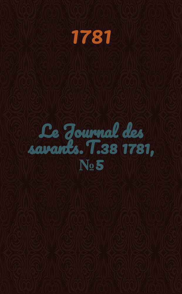 Le Journal des savants. T.38 1781, №5(Mai Vol.1)