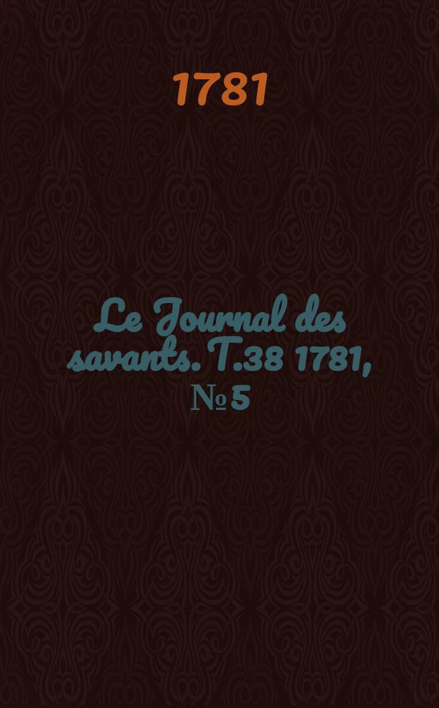 Le Journal des savants. T.38 1781, №5(Mai Vol.1)