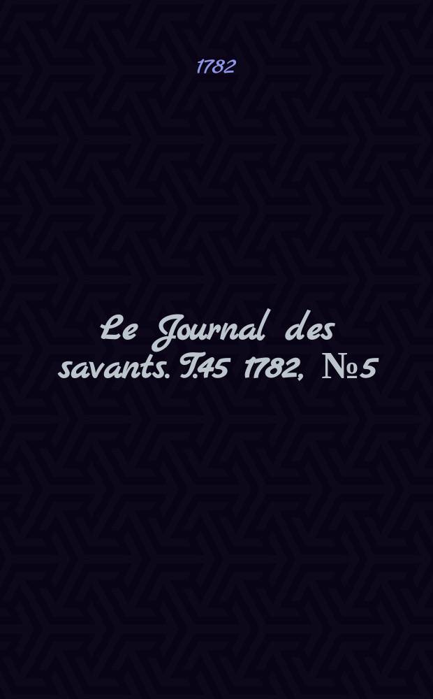Le Journal des savants. T.45 1782, №5(Mai Vol.1)