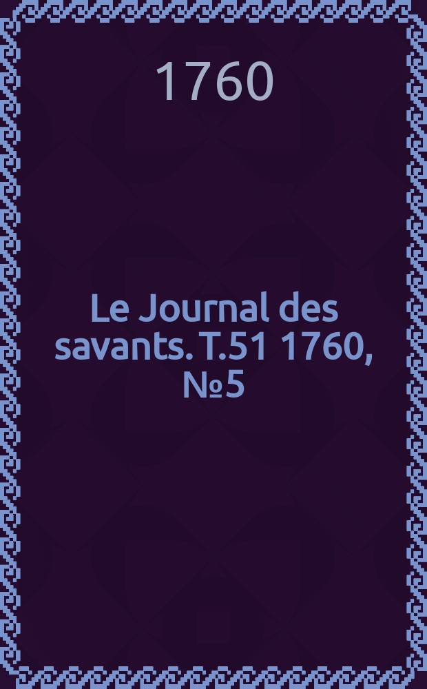 Le Journal des savants. T.51 1760, №5(Mai Vol.1)
