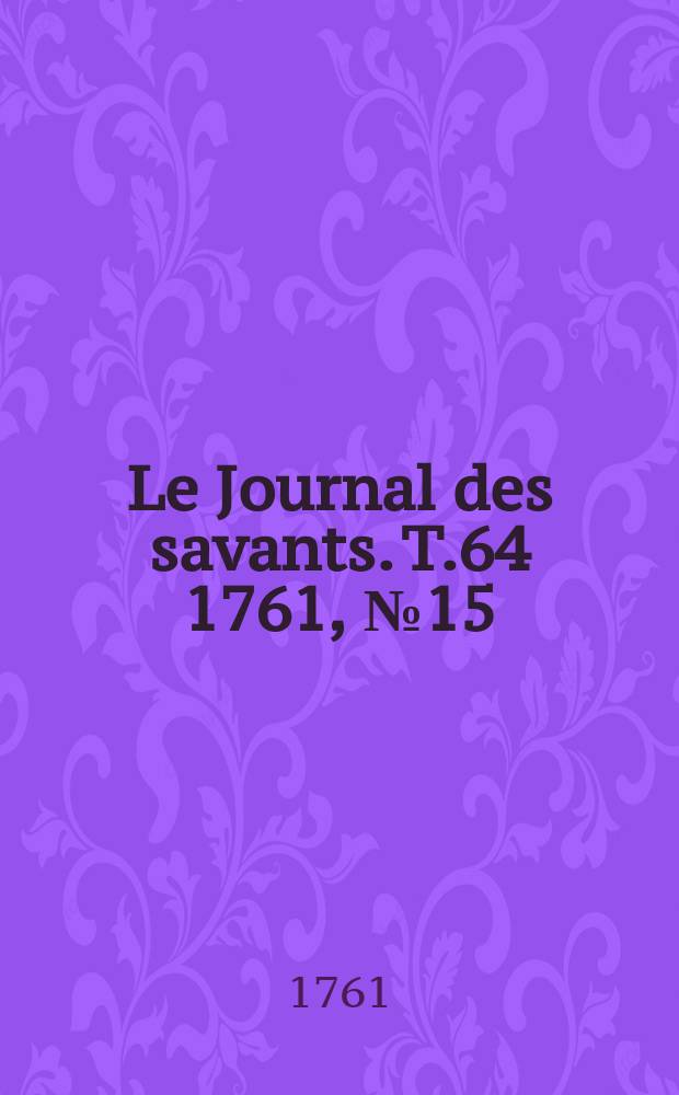 Le Journal des savants. T.64 1761, №15 (Décembre [Vol.2])