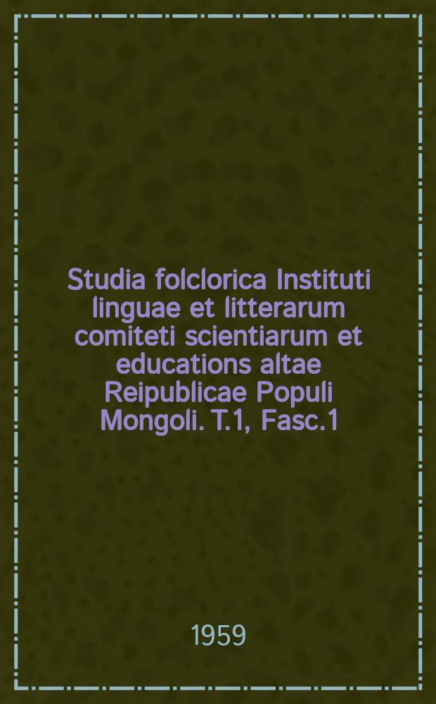 Studia folclorica Instituti linguae et litterarum comiteti scientiarum et educations altae Reipublicae Populi Mongoli. T.1, Fasc.1 : Монгольские сказки