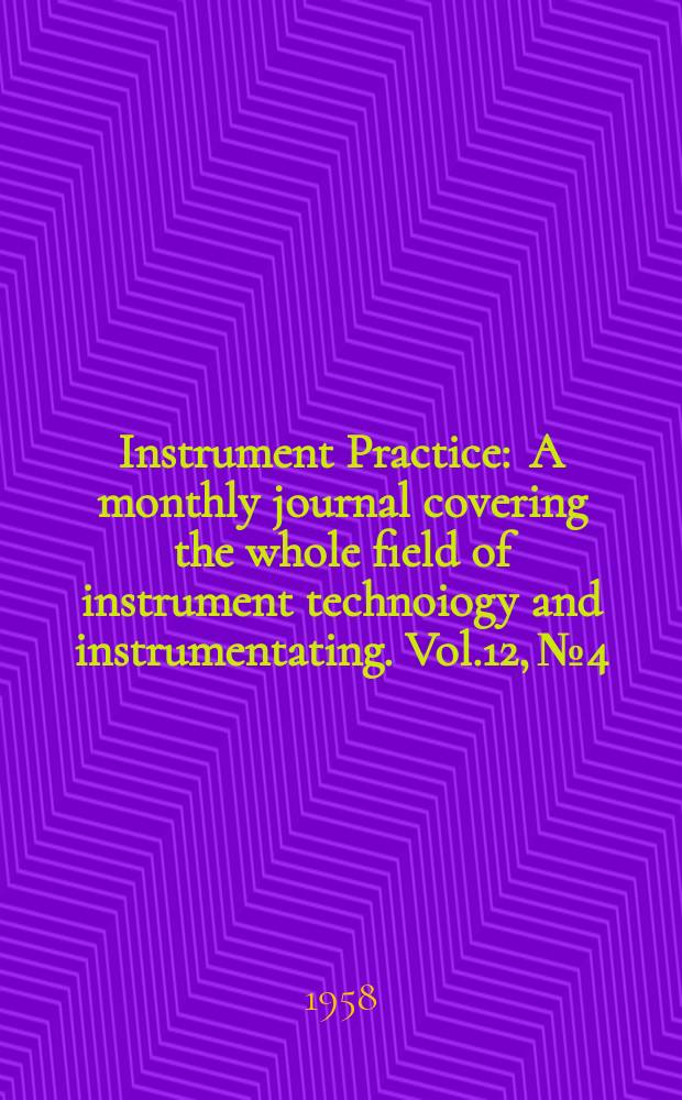 Instrument Practice : A monthly journal covering the whole field of instrument technoiogy and instrumentating. Vol.12, №4