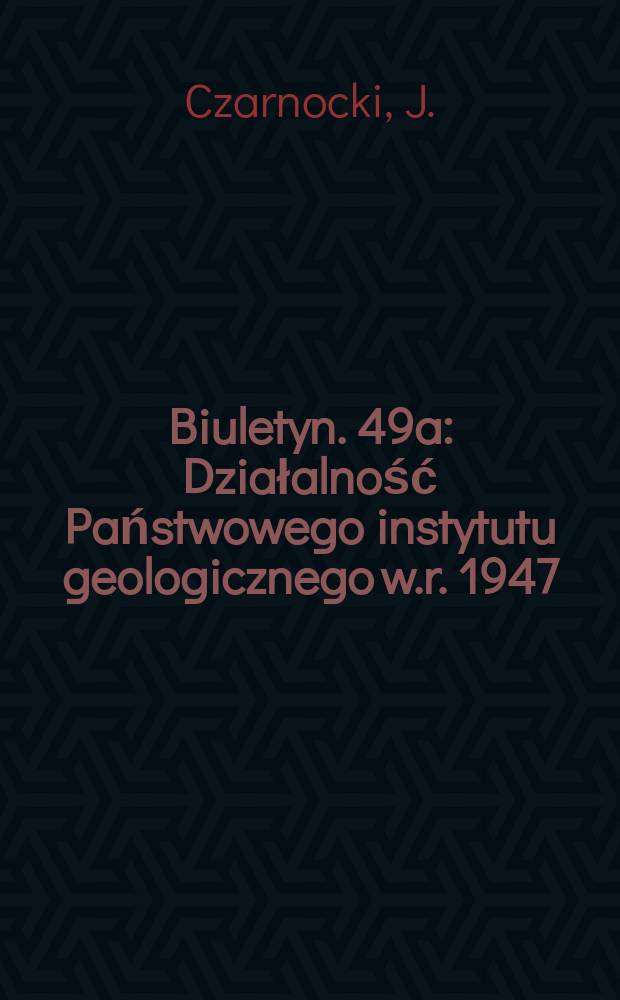 Biuletyn. 49a : Działalność Państwowego instytutu geologicznego w.r. 1947