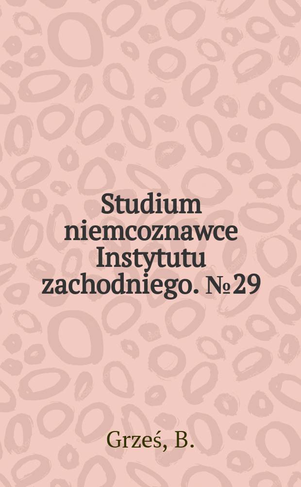 Studium niemcoznawce Instytutu zachodniego. №29 : Niemcy w Poznańskiem wobec polityki germanizacyjnej...
