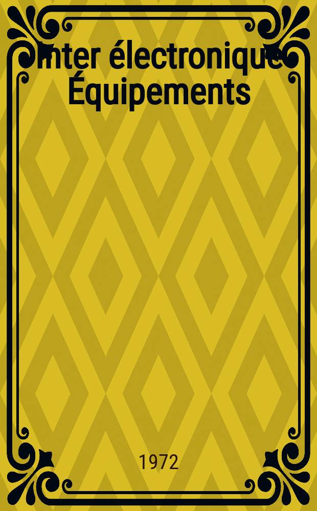 Inter électronique Équipements : Circuits Composants ... Incorporant "Electronique" (La Revue générale d' électronique) fondée en 1946 et "les Composants électroniques - La Pièce détachée fondée en 1956. Année27 1972, №74