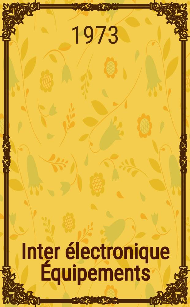 Inter électronique Équipements : Circuits Composants ... Incorporant "Electronique" (La Revue générale d' électronique) fondée en 1946 et "les Composants électroniques - La Pièce détachée fondée en 1956. Année28 1973, №104