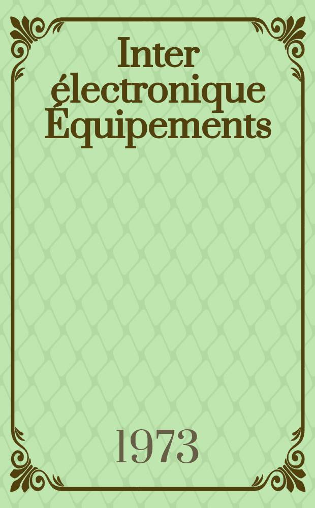 Inter électronique Équipements : Circuits Composants ... Incorporant "Electronique" (La Revue générale d' électronique) fondée en 1946 et "les Composants électroniques - La Pièce détachée fondée en 1956. Année28 1973, №107