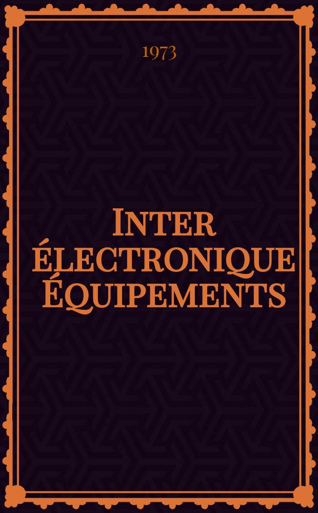 Inter électronique Équipements : Circuits Composants ... Incorporant "Electronique" (La Revue générale d' électronique) fondée en 1946 et "les Composants électroniques - La Pièce détachée fondée en 1956. Année28 1973, №109