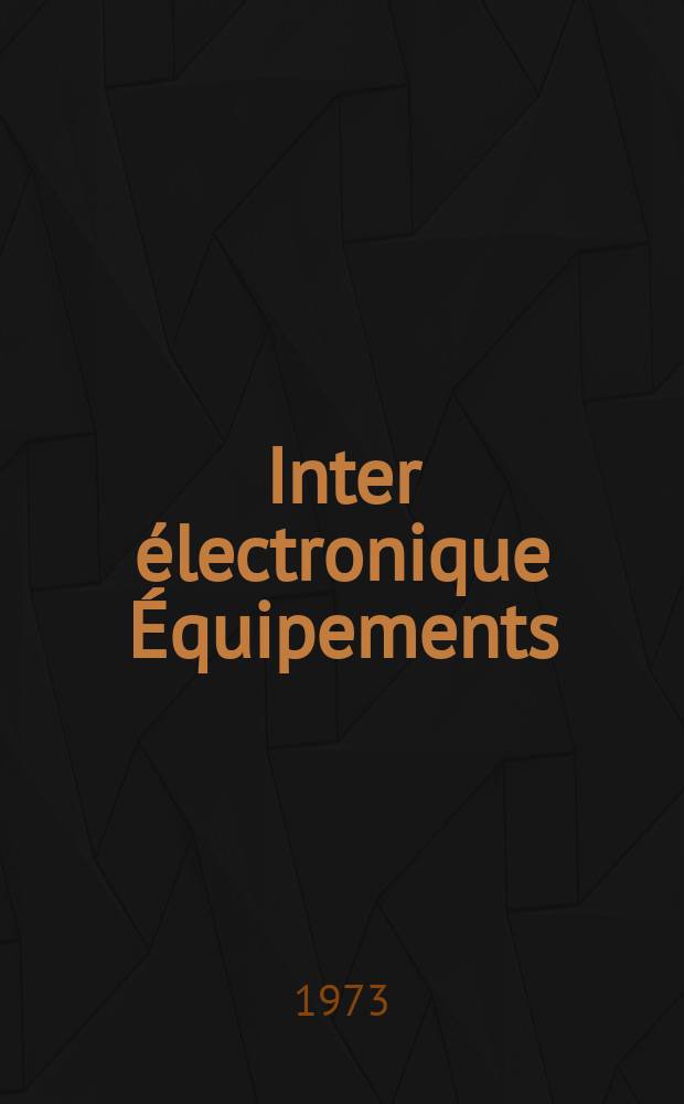 Inter &eacute;lectronique &Eacute;quipements : Circuits Composants ... Incorporant "Electronique" (La Revue g&eacute;n&eacute;rale d' &eacute;lectronique) fond&eacute;e en 1946 et "les Composants &eacute;lectroniques - La Pi&egrave;ce d&eacute;tach&eacute;e fond&eacute;e en 1956. Ann&eacute;e28 1973, №111