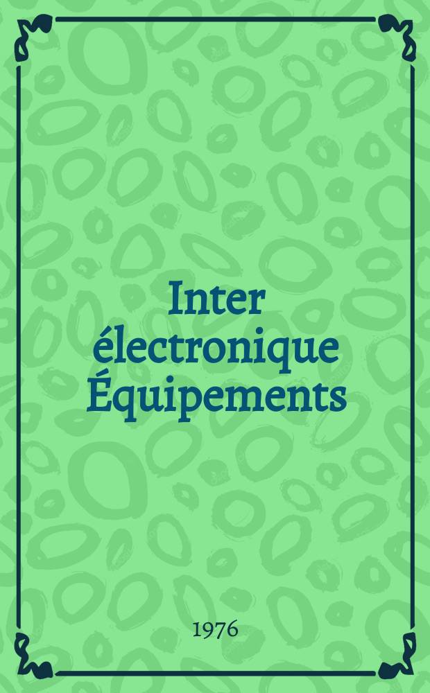 Inter électronique Équipements : Circuits Composants ... Incorporant "Electronique" (La Revue générale d' électronique) fondée en 1946 et "les Composants électroniques - La Pièce détachée fondée en 1956. 1976, №217