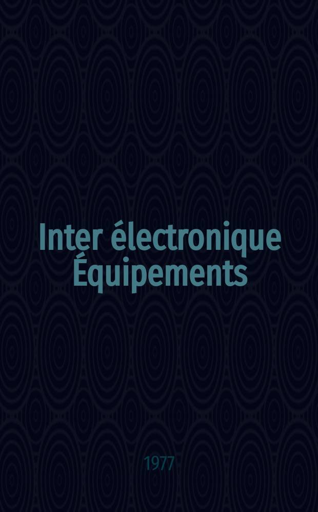 Inter électronique Équipements : Circuits Composants ... Incorporant "Electronique" (La Revue générale d' électronique) fondée en 1946 et "les Composants électroniques - La Pièce détachée fondée en 1956. 1977, №242