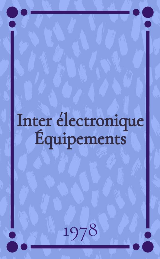 Inter électronique Équipements : Circuits Composants ... Incorporant "Electronique" (La Revue générale d' électronique) fondée en 1946 et "les Composants électroniques - La Pièce détachée fondée en 1956. 1978, №264