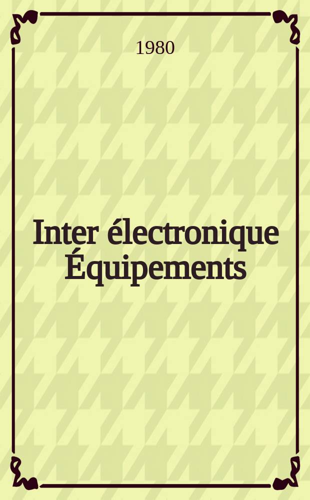 Inter électronique Équipements : Circuits Composants ... Incorporant "Electronique" (La Revue générale d' électronique) fondée en 1946 et "les Composants électroniques - La Pièce détachée fondée en 1956. 1980, №299