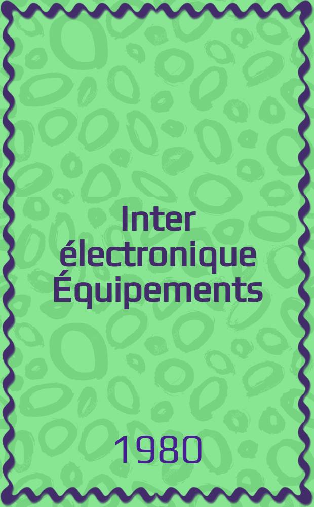 Inter électronique Équipements : Circuits Composants ... Incorporant "Electronique" (La Revue générale d' électronique) fondée en 1946 et "les Composants électroniques - La Pièce détachée fondée en 1956. 1980, №301