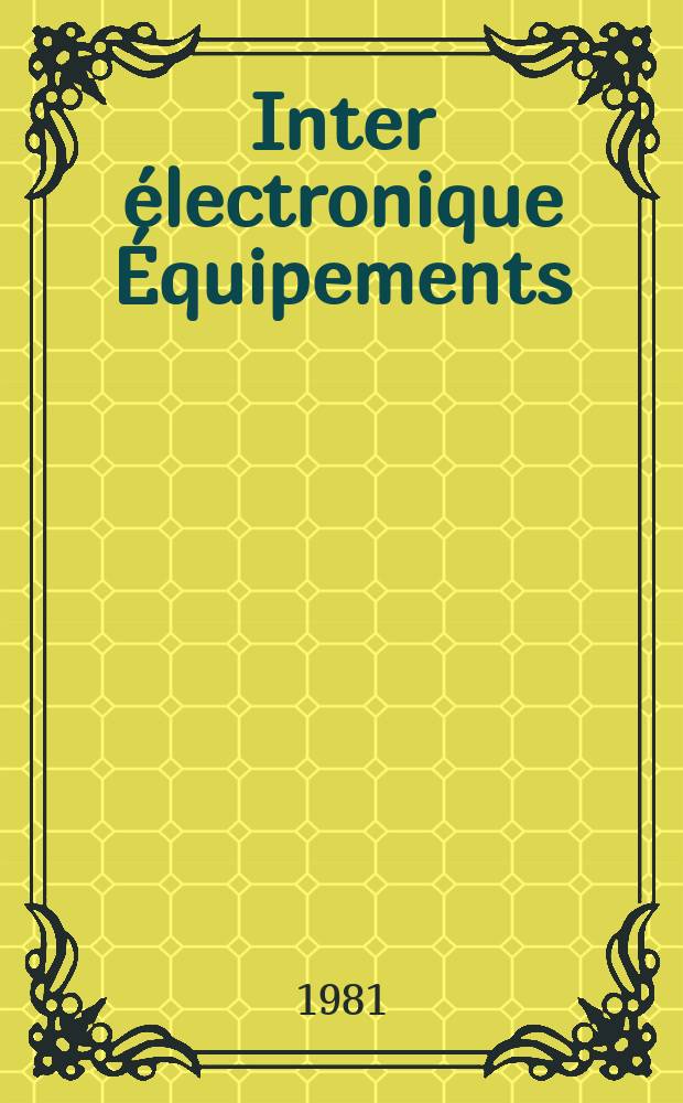 Inter électronique Équipements : Circuits Composants ... Incorporant "Electronique" (La Revue générale d' électronique) fondée en 1946 et "les Composants électroniques - La Pièce détachée fondée en 1956. 1981, №325