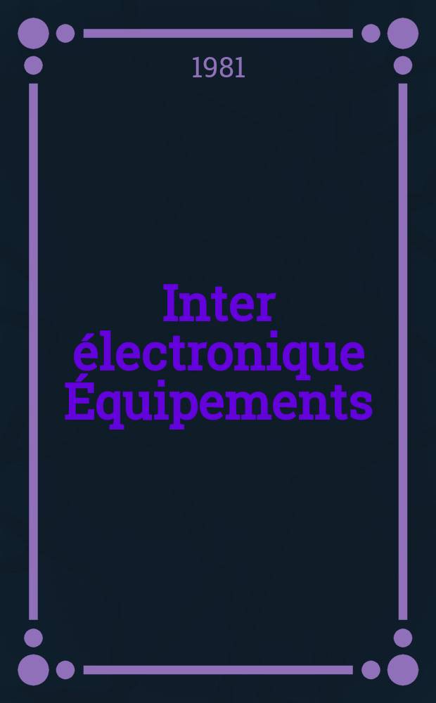 Inter électronique Équipements : Circuits Composants ... Incorporant "Electronique" (La Revue générale d' électronique) fondée en 1946 et "les Composants électroniques - La Pièce détachée fondée en 1956. 1981, №328