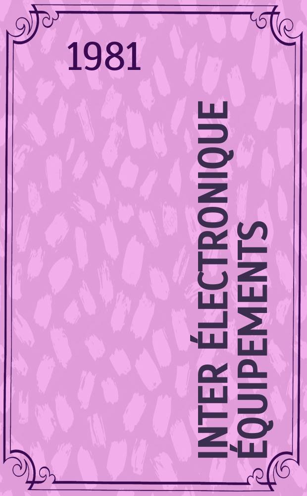 Inter électronique Équipements : Circuits Composants ... Incorporant "Electronique" (La Revue générale d' électronique) fondée en 1946 et "les Composants électroniques - La Pièce détachée fondée en 1956. 1981, №329