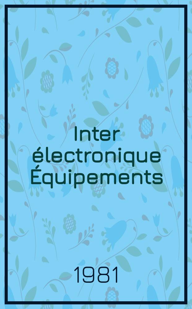 Inter électronique Équipements : Circuits Composants ... Incorporant "Electronique" (La Revue générale d' électronique) fondée en 1946 et "les Composants électroniques - La Pièce détachée fondée en 1956. 1981, №337