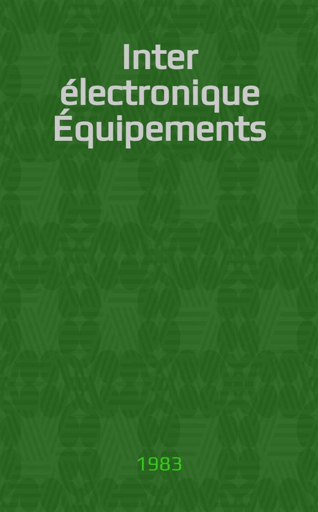 Inter électronique Équipements : Circuits Composants ... Incorporant "Electronique" (La Revue générale d' électronique) fondée en 1946 et "les Composants électroniques - La Pièce détachée fondée en 1956. 1983, №371