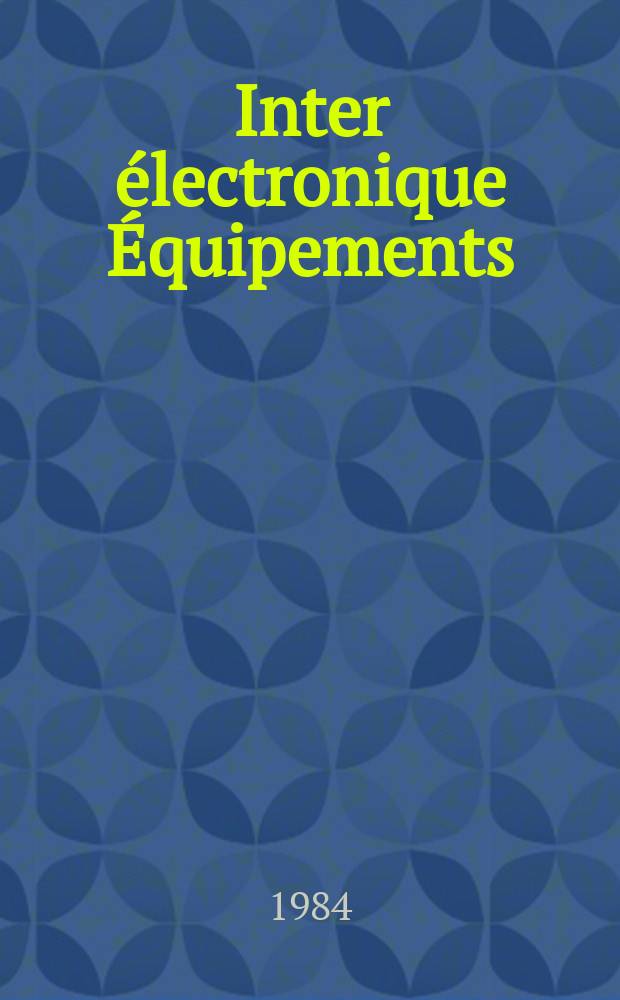 Inter électronique Équipements : Circuits Composants ... Incorporant "Electronique" (La Revue générale d' électronique) fondée en 1946 et "les Composants électroniques - La Pièce détachée fondée en 1956. 1984, №388