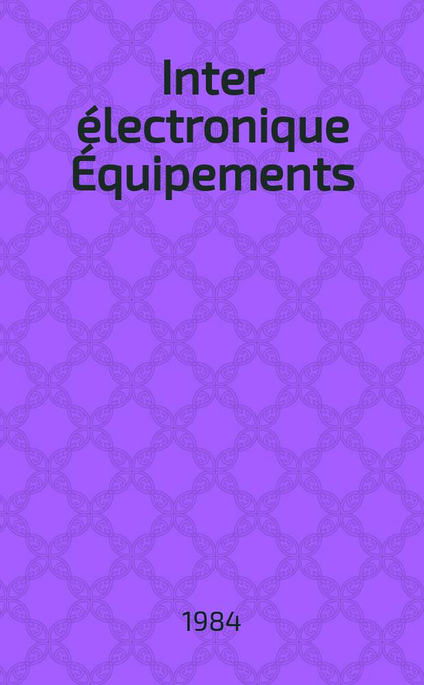 Inter électronique Équipements : Circuits Composants ... Incorporant "Electronique" (La Revue générale d' électronique) fondée en 1946 et "les Composants électroniques - La Pièce détachée fondée en 1956. 1984, №391