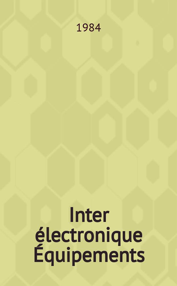 Inter électronique Équipements : Circuits Composants ... Incorporant "Electronique" (La Revue générale d' électronique) fondée en 1946 et "les Composants électroniques - La Pièce détachée fondée en 1956. 1984, №394