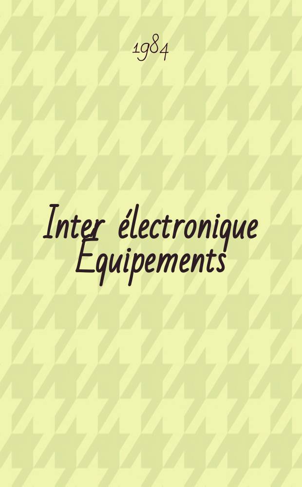 Inter électronique Équipements : Circuits Composants ... Incorporant "Electronique" (La Revue générale d' électronique) fondée en 1946 et "les Composants électroniques - La Pièce détachée fondée en 1956. 1984, №400