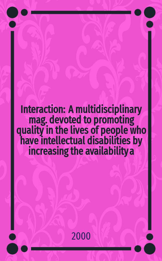 Interaction : A multidisciplinary mag. devoted to promoting quality in the lives of people who have intellectual disabilities by increasing the availability a. exchange of information. Vol.13, №4