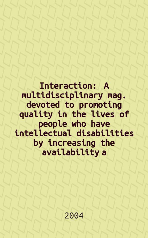 Interaction : A multidisciplinary mag. devoted to promoting quality in the lives of people who have intellectual disabilities by increasing the availability a. exchange of information. Vol.18, №1