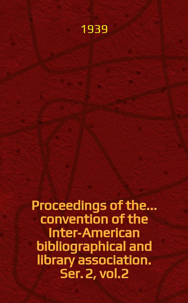 Proceedings of the ... convention of the Inter-American bibliographical and library association. Ser. 2, vol.2 : 2 convention Washington Febr. 23-24